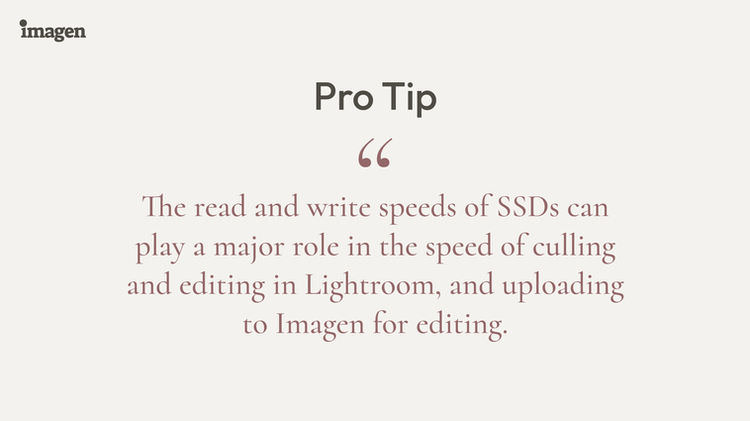 Pro Tip: The read and write speeds of SSDs can play a major role in the speed of culling and editing in Lightroom, and uploading to Imagen for editing. / Pro Tip #2 for the flawless wedding photography organization workflow.